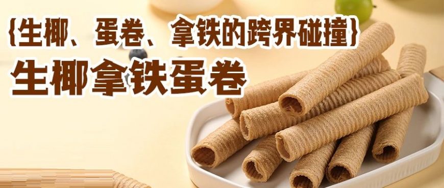 一口着迷：生椰、拿铁、蛋卷的跨界碰撞！（内有活动！）